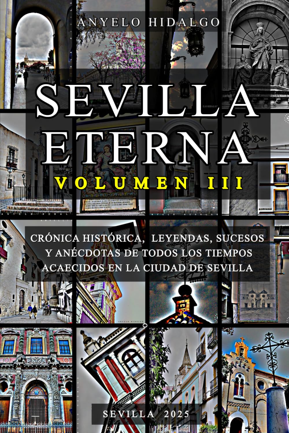 SEVILLA ETERNA III: CRÓNICA HISTÓRICA, LEYENDAS, PERSONAJES, SUCESOS Y ANÉCDOTAS DE TODOS LOS TIEMPOS ACAECIDOS EN LA CIUDAD DE SEVILLA.