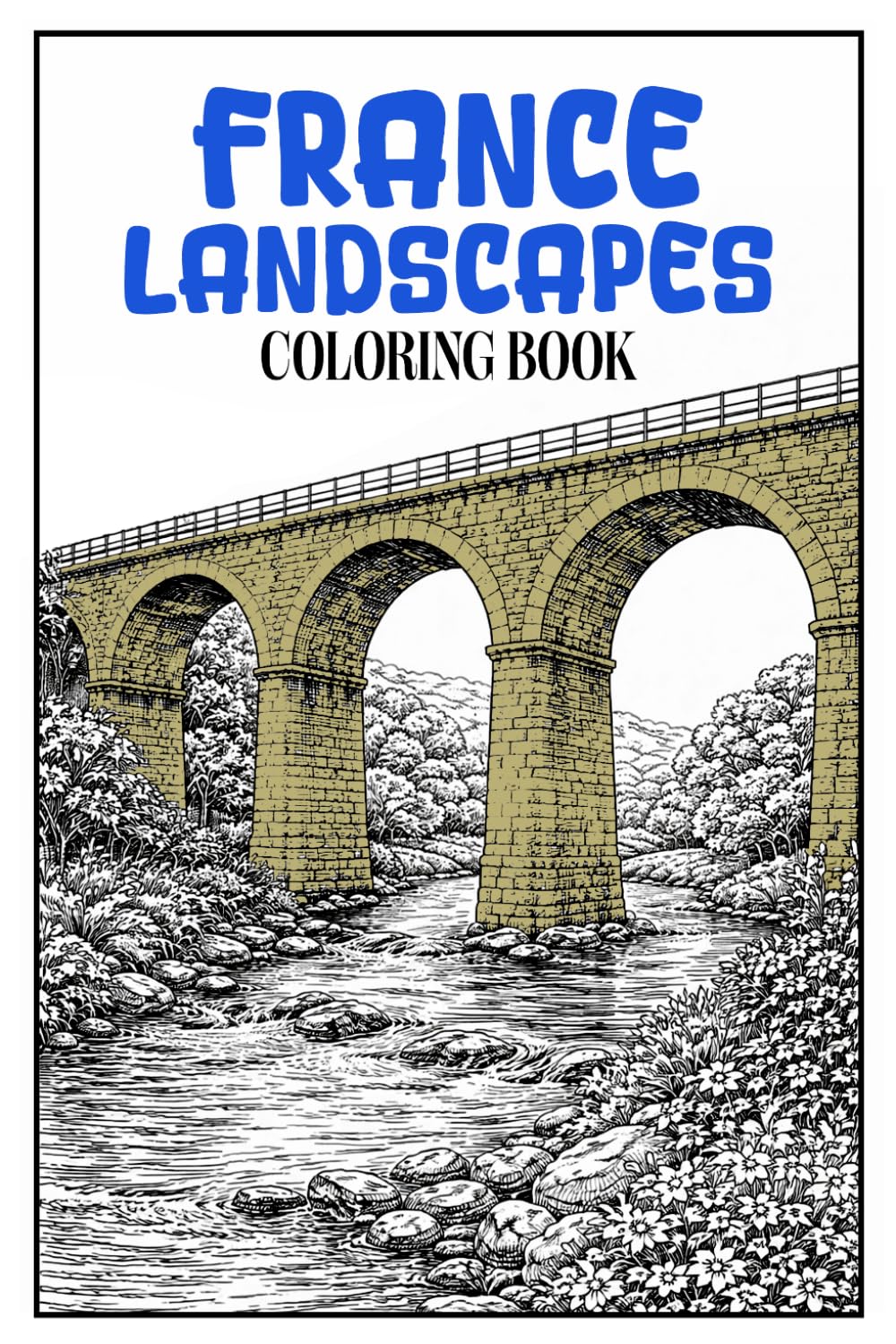 France Landscapes Coloring Book: 50 French Scenes Featuring Historic Architecture, Countryside Views and Peaceful Everyday Life for Relaxing Adult Coloring