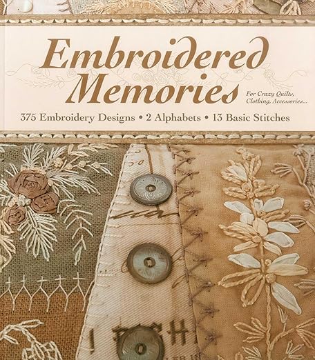 Embroidered Memories: 375 Embroidery Designs • 2 Alphabets • 13 Basic Stitches • For Crazy Quilts, Clothing, Accessories...