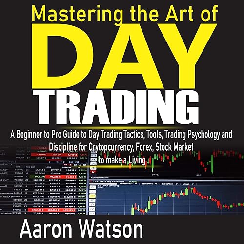 Mastering the Art of Day Trading: A Beginner to Pro Guide to Day Trading Tactics, Tools, Trading Psychology and Discipline for Cryptocurrency, Forex and Stock Market to Make a Living