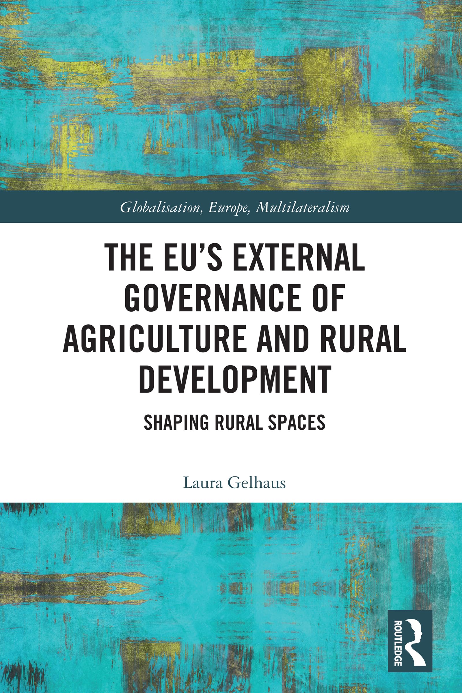 The EU’s External Governance of Agriculture and Rural Development: Shaping Rural Spaces (Globalisation, Europe, and Multilateralism)
