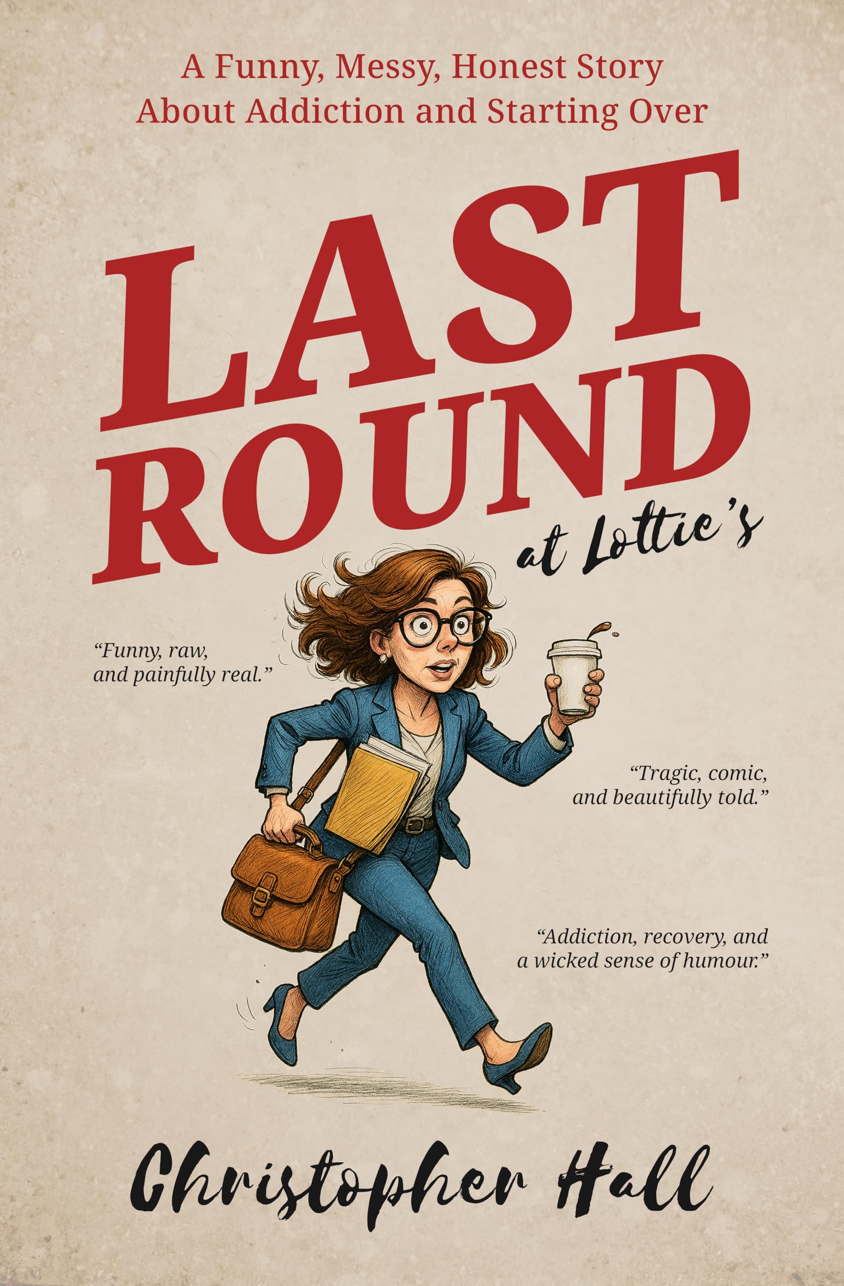 Last Round at Lottie’s: A Funny, Messy, Honest Story About Addiction and Starting Over (Humour in Humanity)