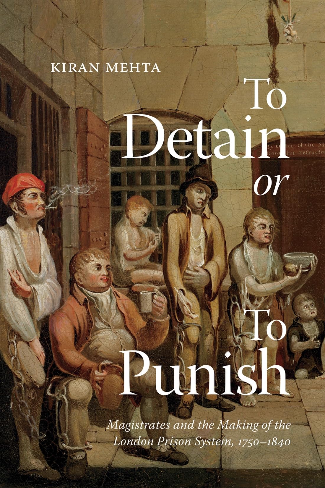 To Detain or to Punish: Magistrates and the Making of the London Prison System, 1750–1840 (States, People, and the History of Social Change, 12)