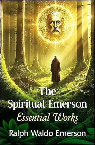The Spiritual Emerson: Essential Works by Ralph Waldo Emerson
