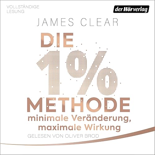Die 1%-Methode – Minimale Veränderung, maximale Wirkung: Mit kleinen Gewohnheiten jedes Ziel erreichen
