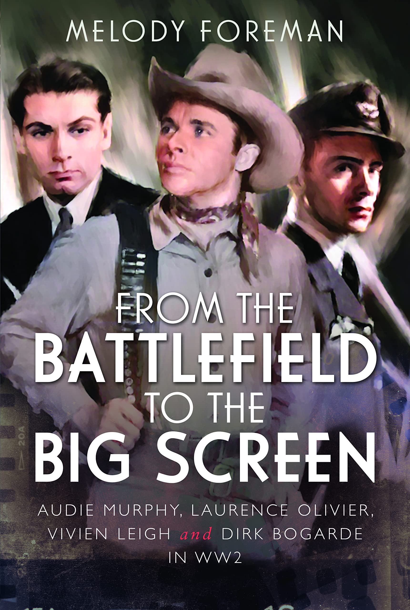 From the Battlefield to the Big Screen: Audie Murphy, Laurence Olivier, Vivien Leigh and Dirk Bogarde in WW2: Famous Actors in the Second World War