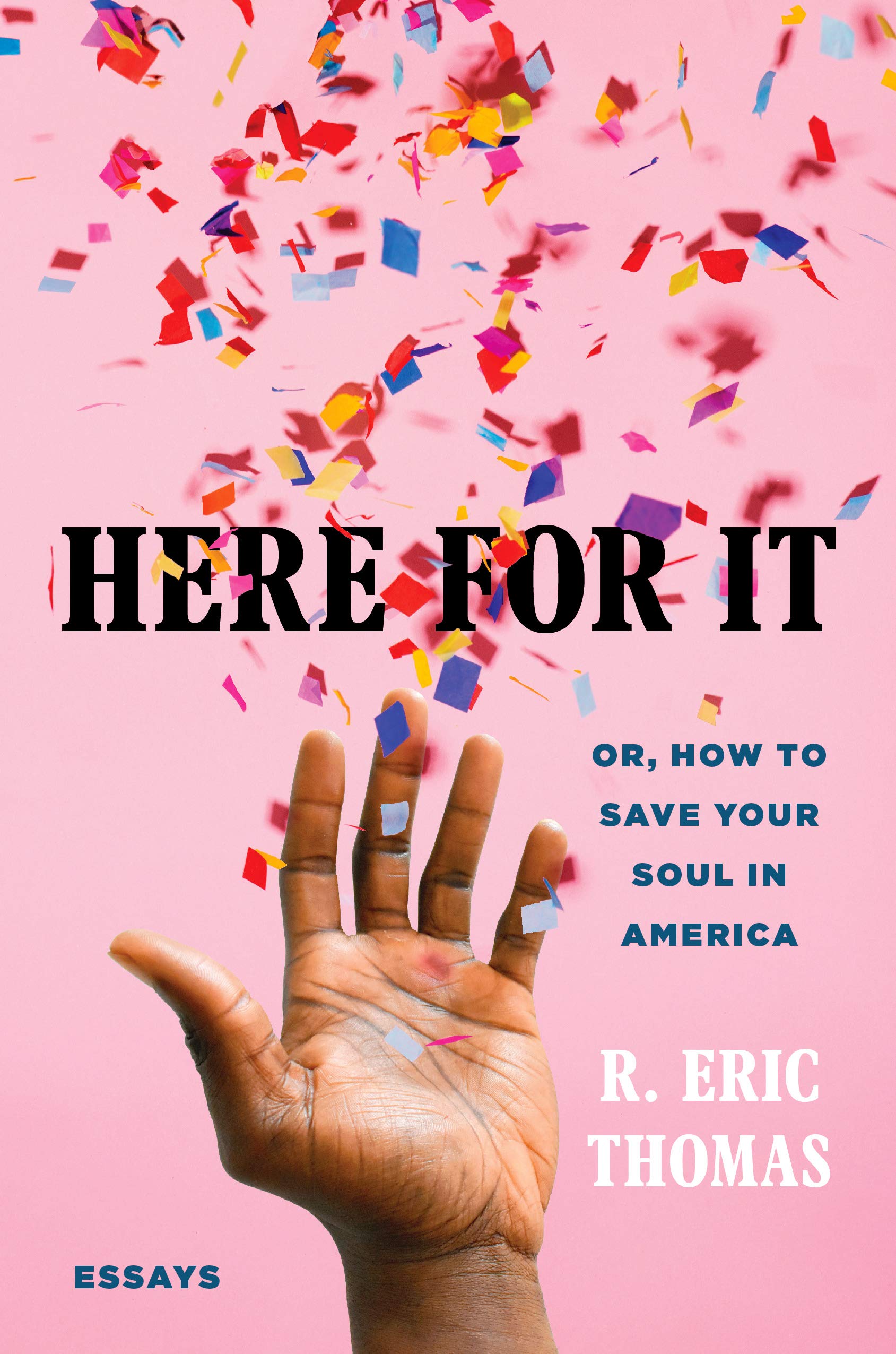 Here for It: Or, How to Save Your Soul in America: Essays