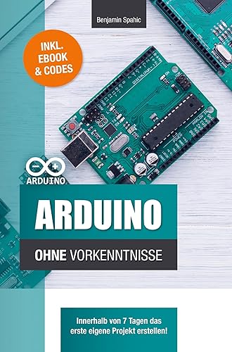 Arduino ohne Vorkenntnisse: Innerhalb von 7 Tagen das erste eigene Projekt erstellen