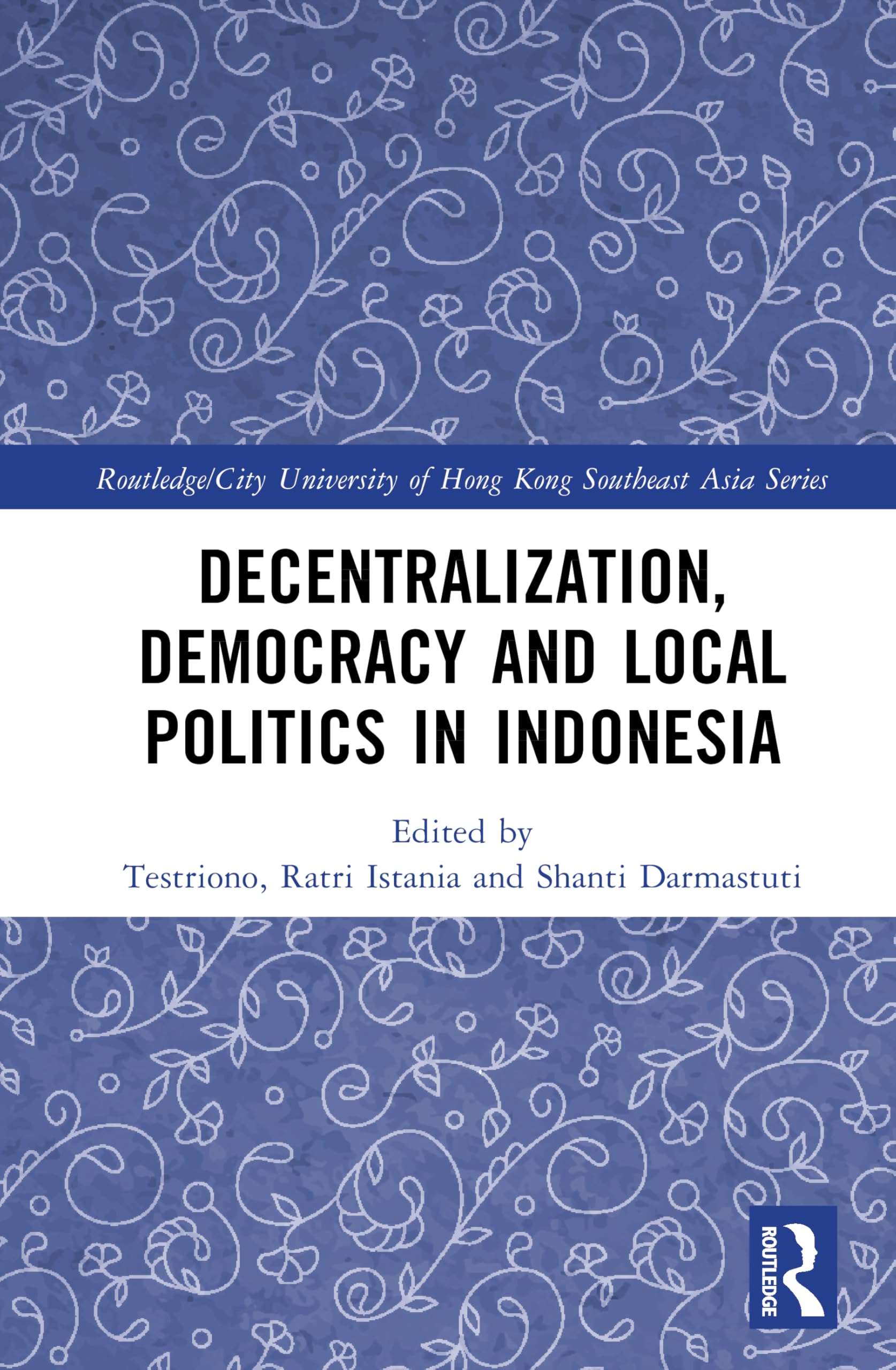 Decentralization, Democracy and Local Politics in Indonesia (Routledge/City University of Hong Kong Southeast Asia Series)