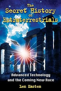 The Secret History of Extraterrestrials: Advanced Technology and the Coming New Race