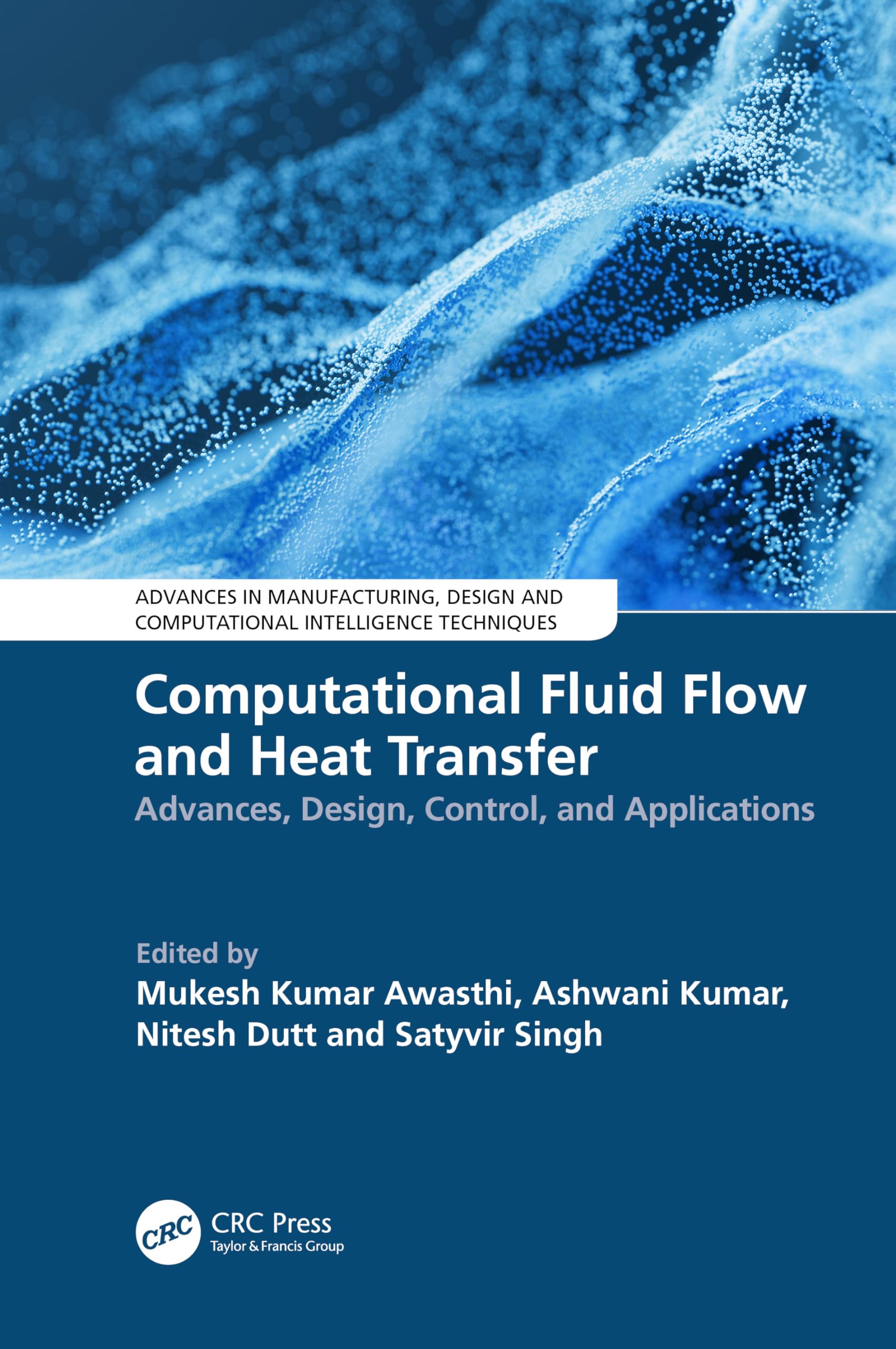 Computational Fluid Flow and Heat Transfer: Advances, Design, Control, and Applications (Advances in Manufacturing, Design and Computational Intelligence Techniques)