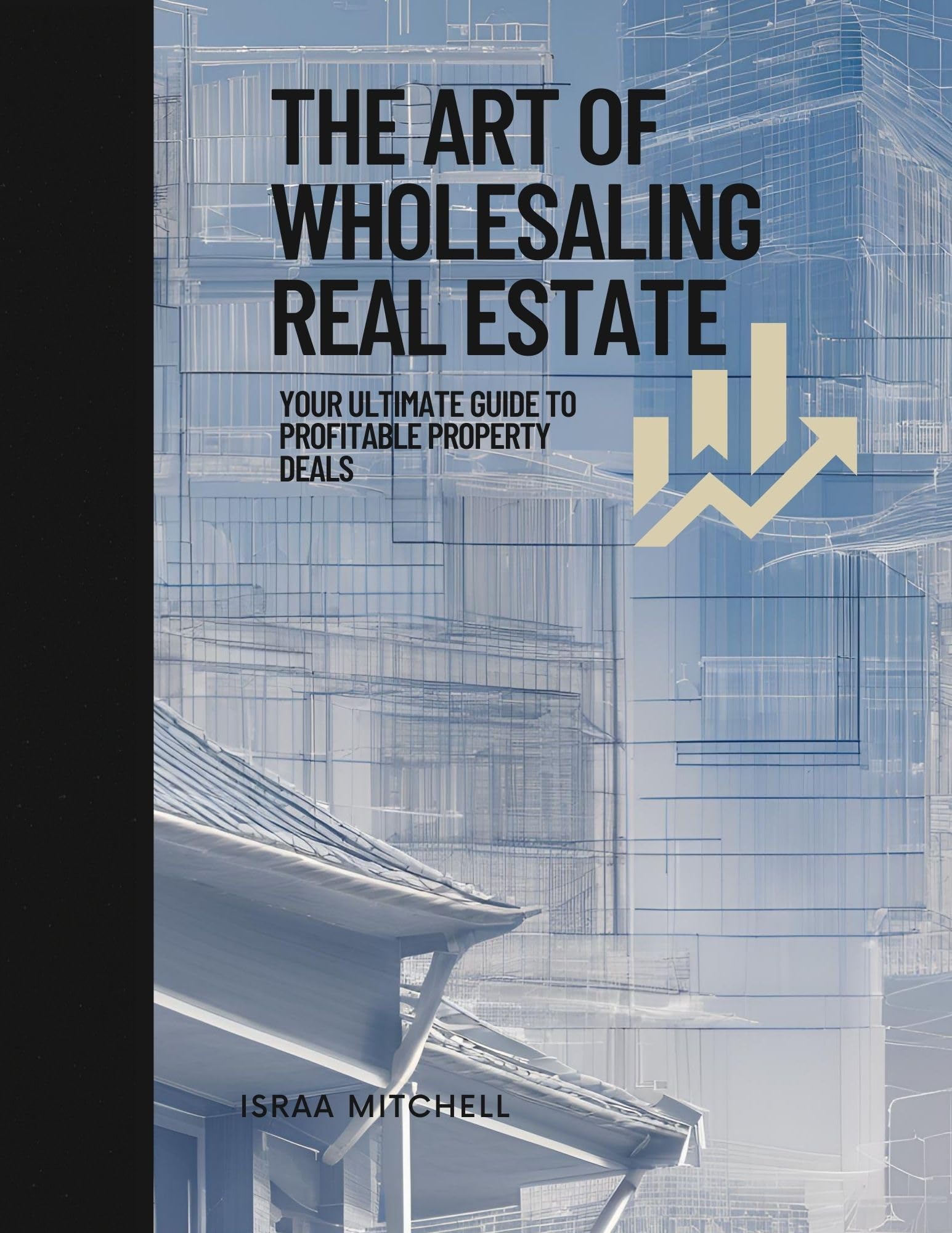 The Art of Wholesaling Real Estate: Your Ultimate Guide to Profitable Property Deals (English Edition)