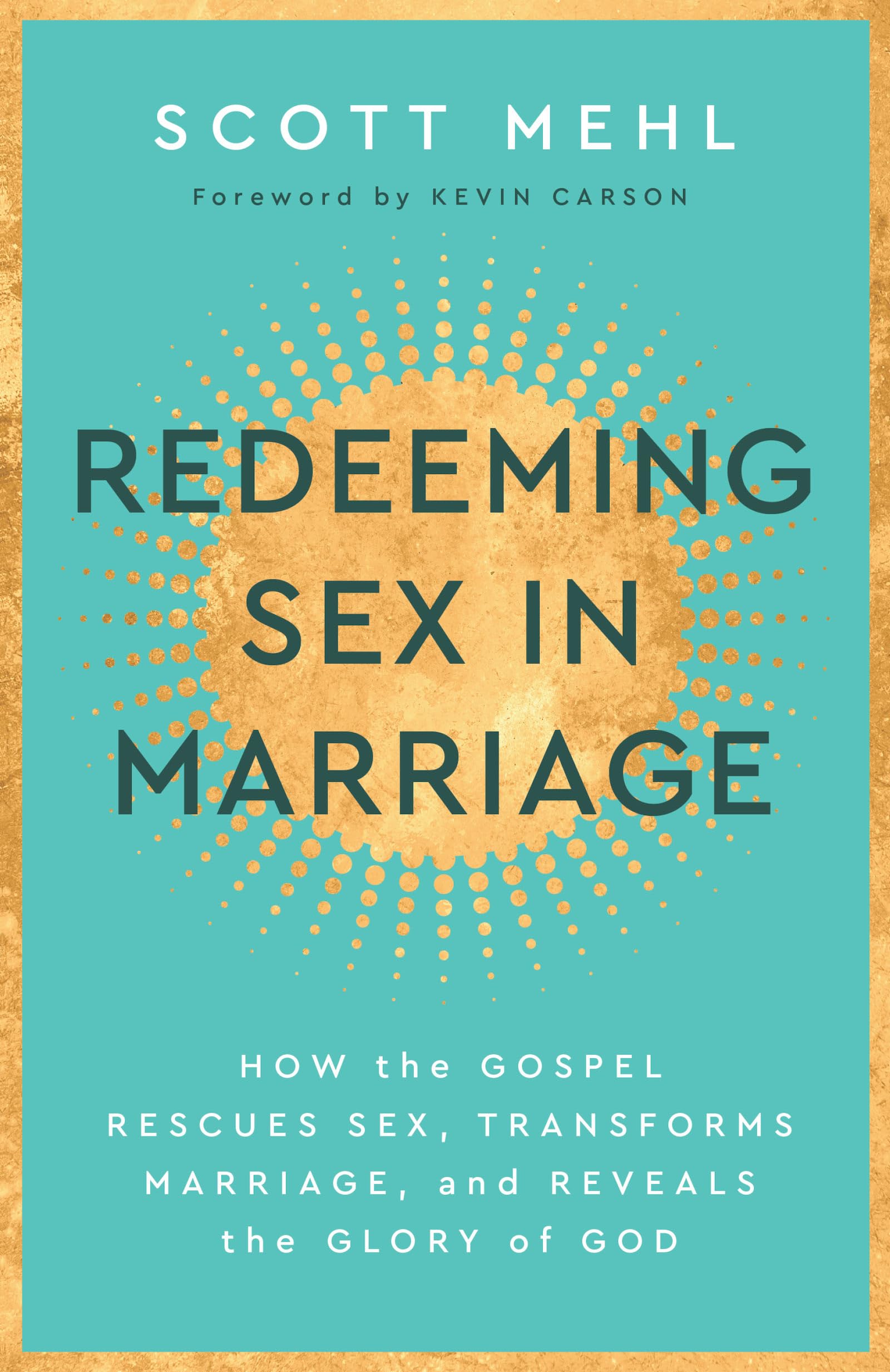 Redeeming Sex In Marriage: How the Gospel Rescues Sex, Transforms Marriage, and Reveals the Glory of God
