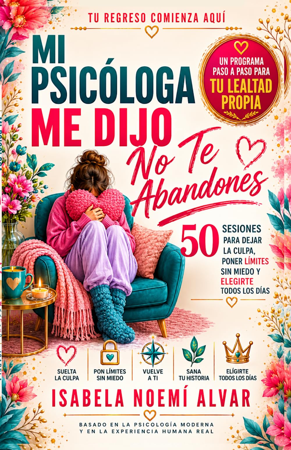 MI PSICÓLOGA ME DIJO - No Te Abandones: 50 SESIONES PARA DEJAR LA CULPA, PONER LÍMITES SIN MIEDO Y ELEGIRTE TODOS LOS DÍAS