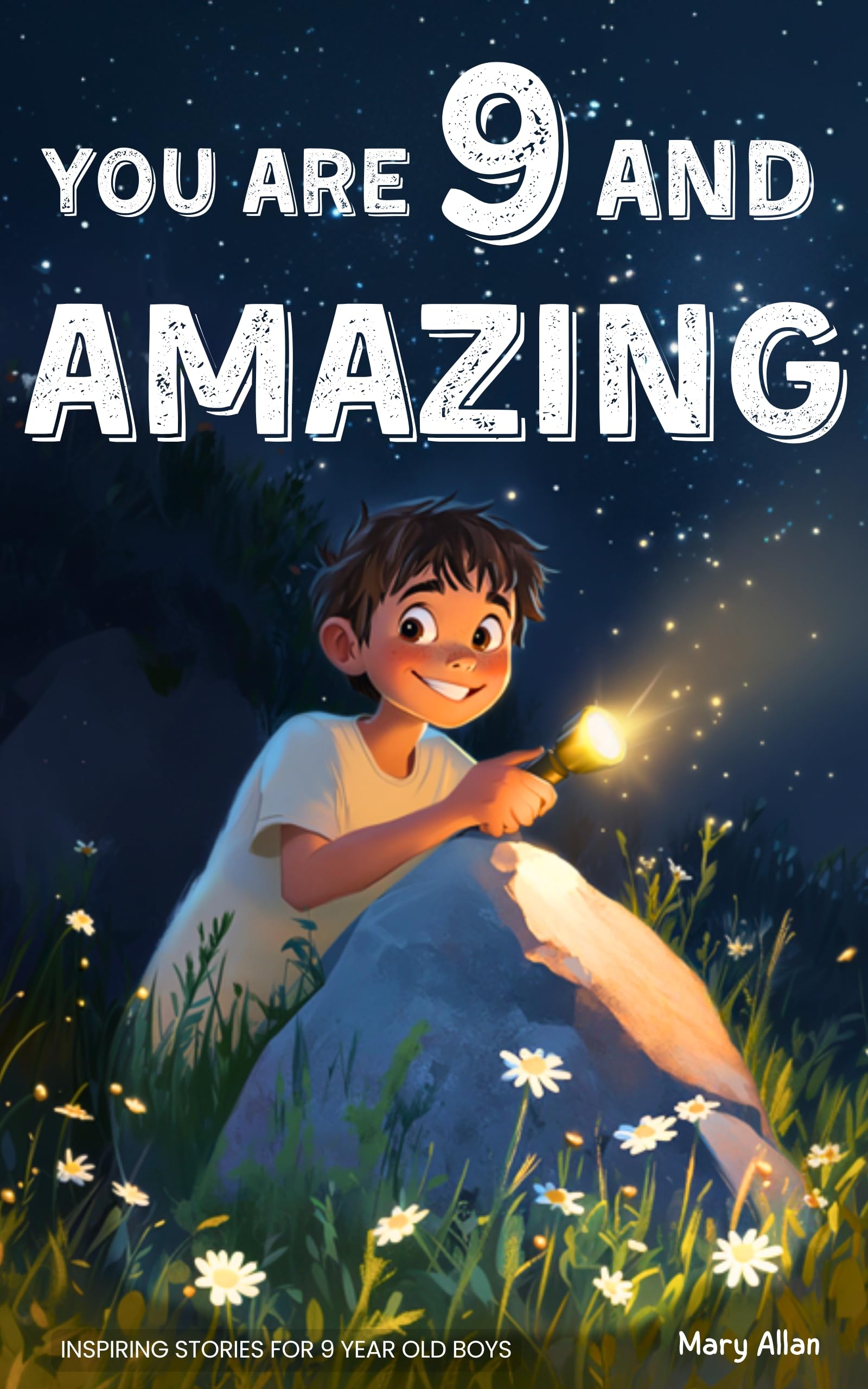 You Are 9 And Amazing! Inspiring Stories For 9 Year Old Boys: 15 Motivating Tales of Courage, Confidence, Adventure and Friendship (You Are Amazing!)