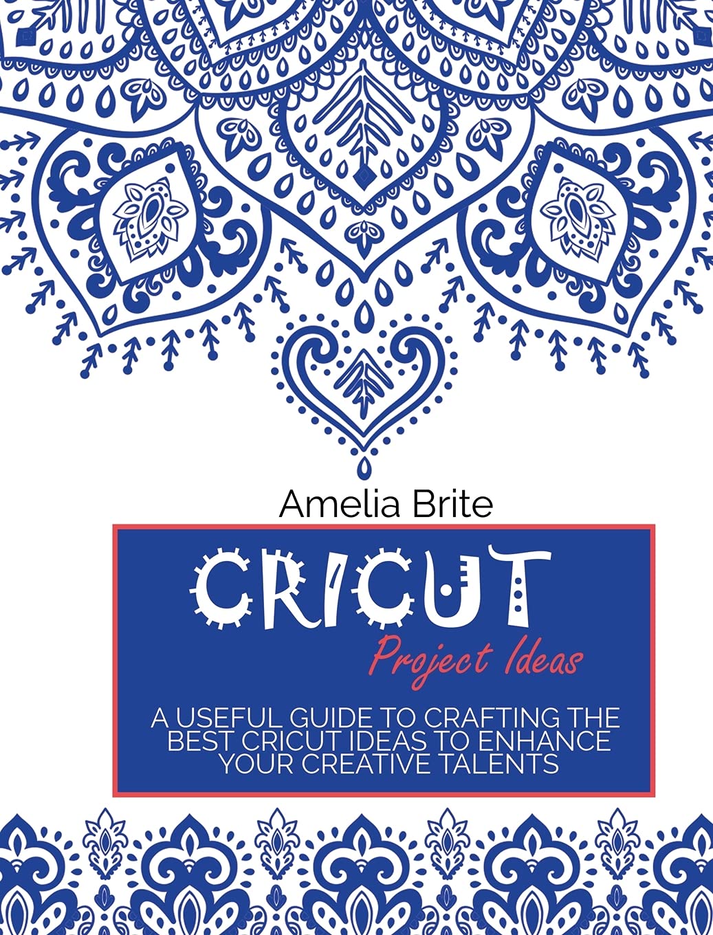 Cricut Project Ideas: A Useful Guide To Crafting The Best Cricut Ideas To Enhance Your Creative Talents