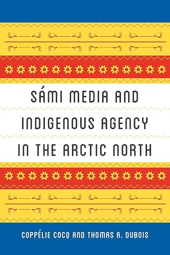 Sámi Media and Indigenous Agency in the Arctic North (New Directions in Scandinavian Studies)