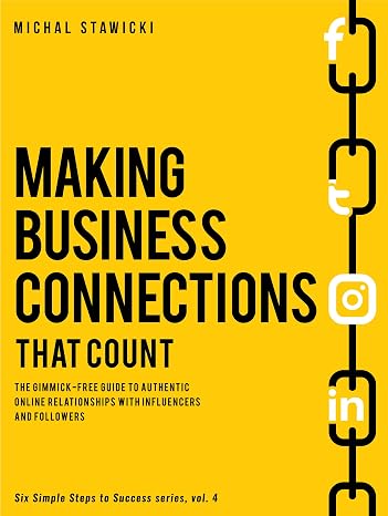 Making Business Connections That Count: The Gimmick-free Guide to Authentic Online Relationships with Influencers and Followers (Six Simple Steps to S