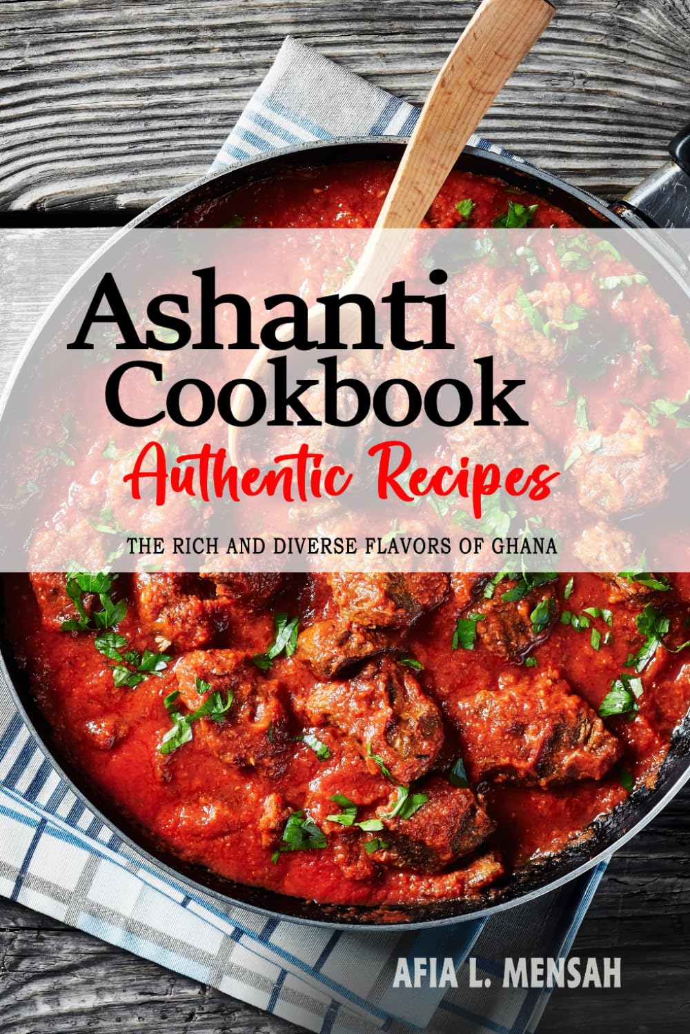 Ashanti Cookbook - Uncover the Rich and Diverse Flavors of Ghana: The Collection of Traditional and Authentic Ashanti Recipes Passed Down from Generations