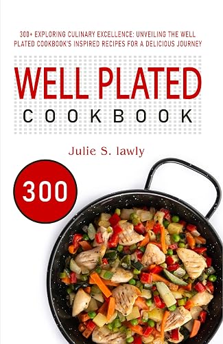 Well Plated Cookbook: 300+ Exploring Culinary Excellence: Unveiling the Well Plated Cookbook's Inspired Recipes for a Delicious Journey