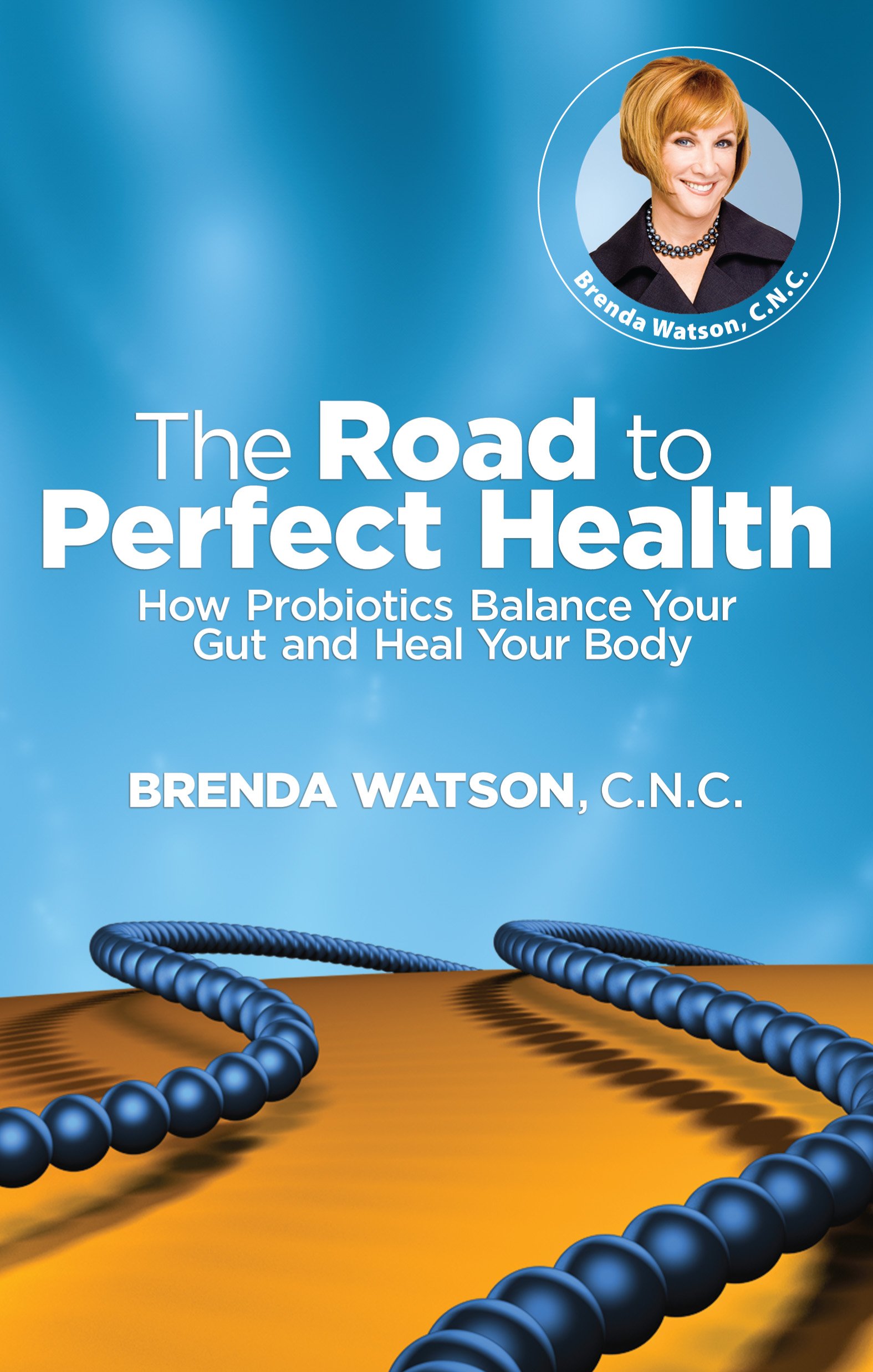 The Road to Perfect Health - How Probiotics Balance Your Gut and Heal Your Body