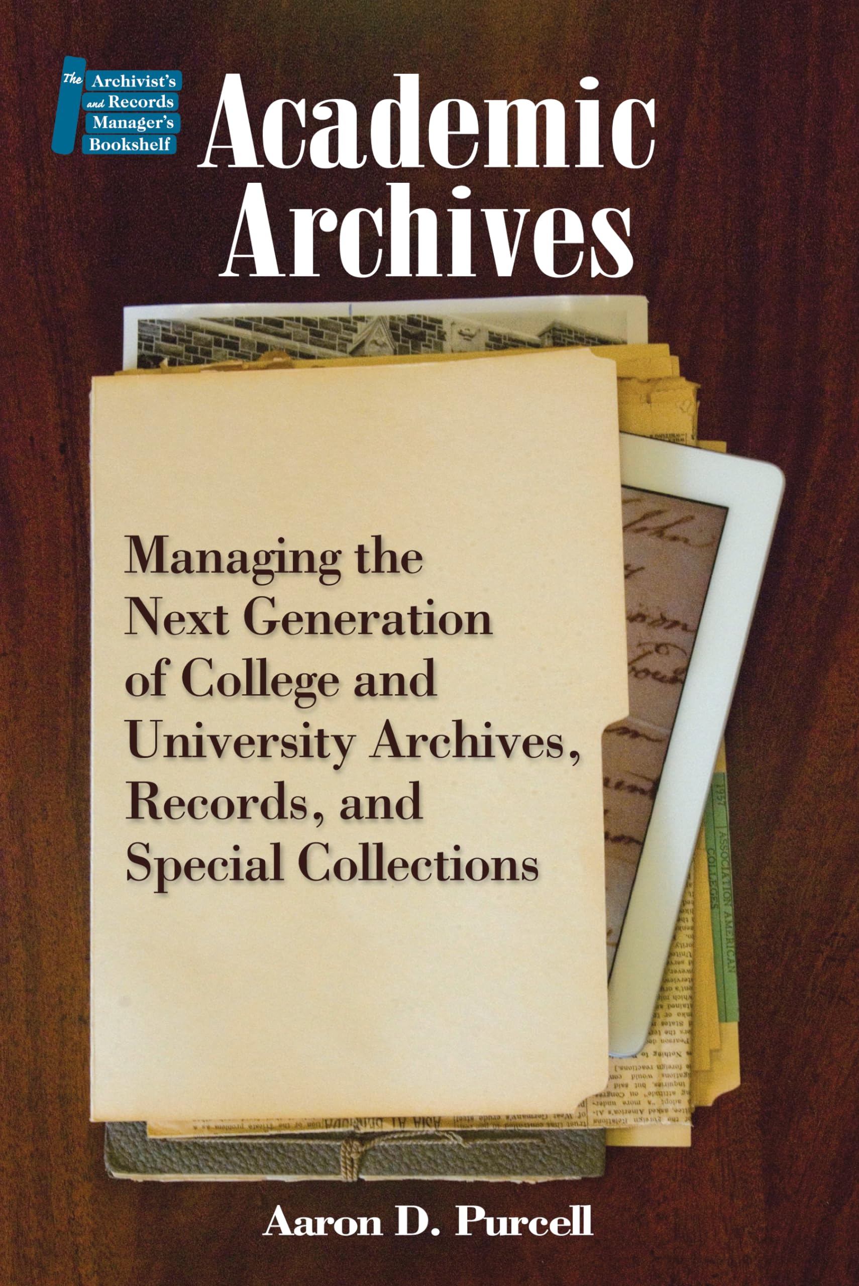Academic Archives: Managing the Next Generation of College and University Archives, Records, and Special Collections (The Archivist's and Records Manager's Bookshelf, 4)