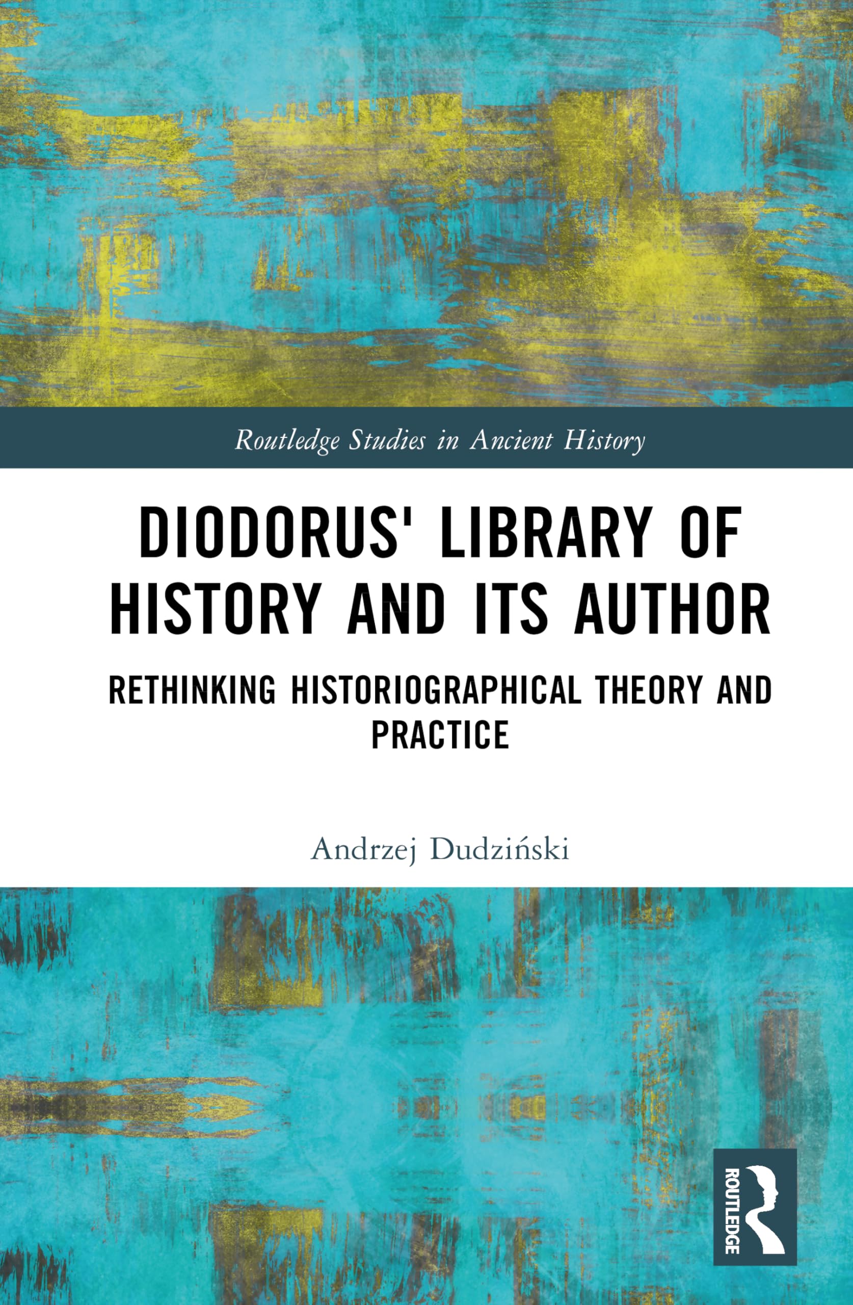 Diodorus' Library of History and its Author: Rethinking Historiographical Theory and Practice (Routledge Studies in Ancient History)