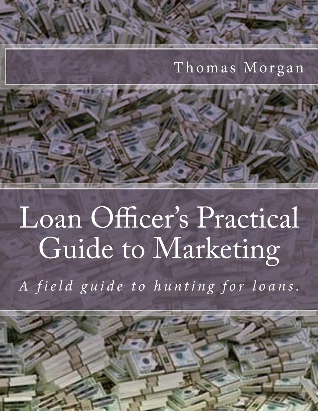 Loan Officer's Practical Guide to Marketing: Developing a Loan Officer Marketing Plan (The Practical Guide to Finance Series)