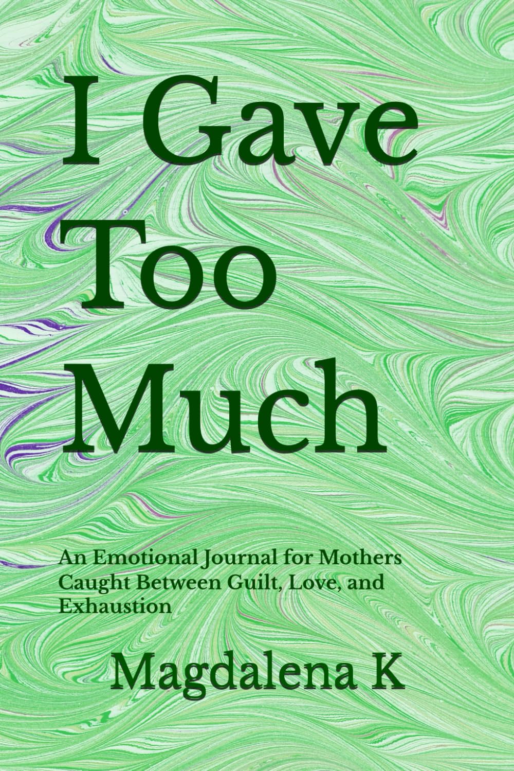 I Gave Too Much: An Emotional Journal for Mothers Caught Between Guilt, Love, and Exhaustion