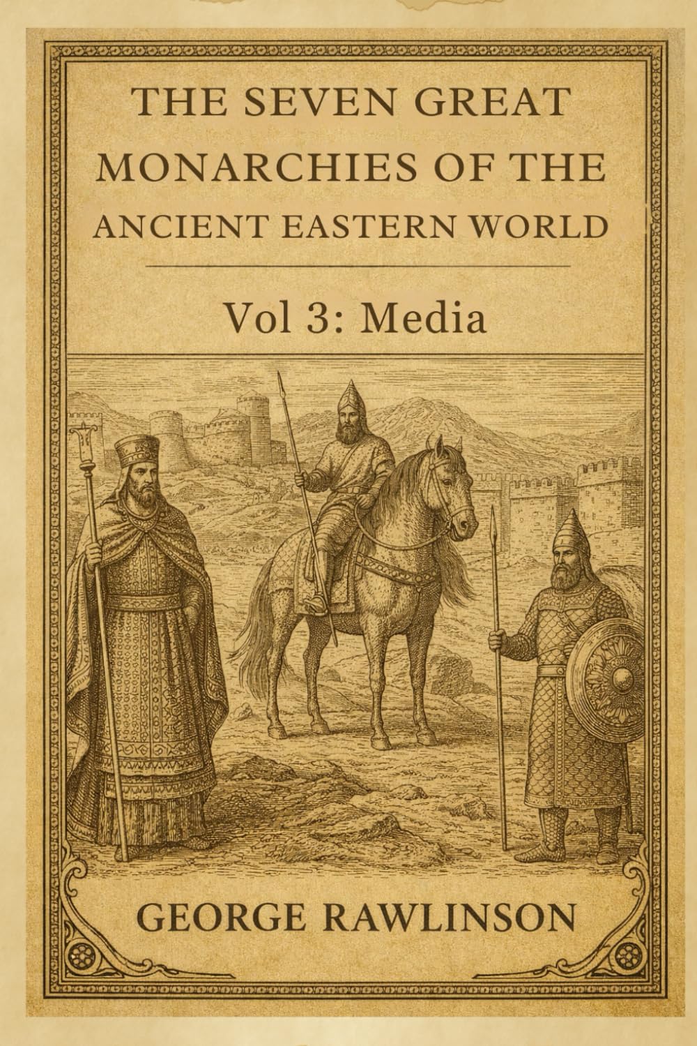 The Seven Great Monarchies Of The Ancient Eastern World, Vol 3: Media: A Scholarly History of the Median Empire and the Rise of Ancient Iran With Original Illustrations