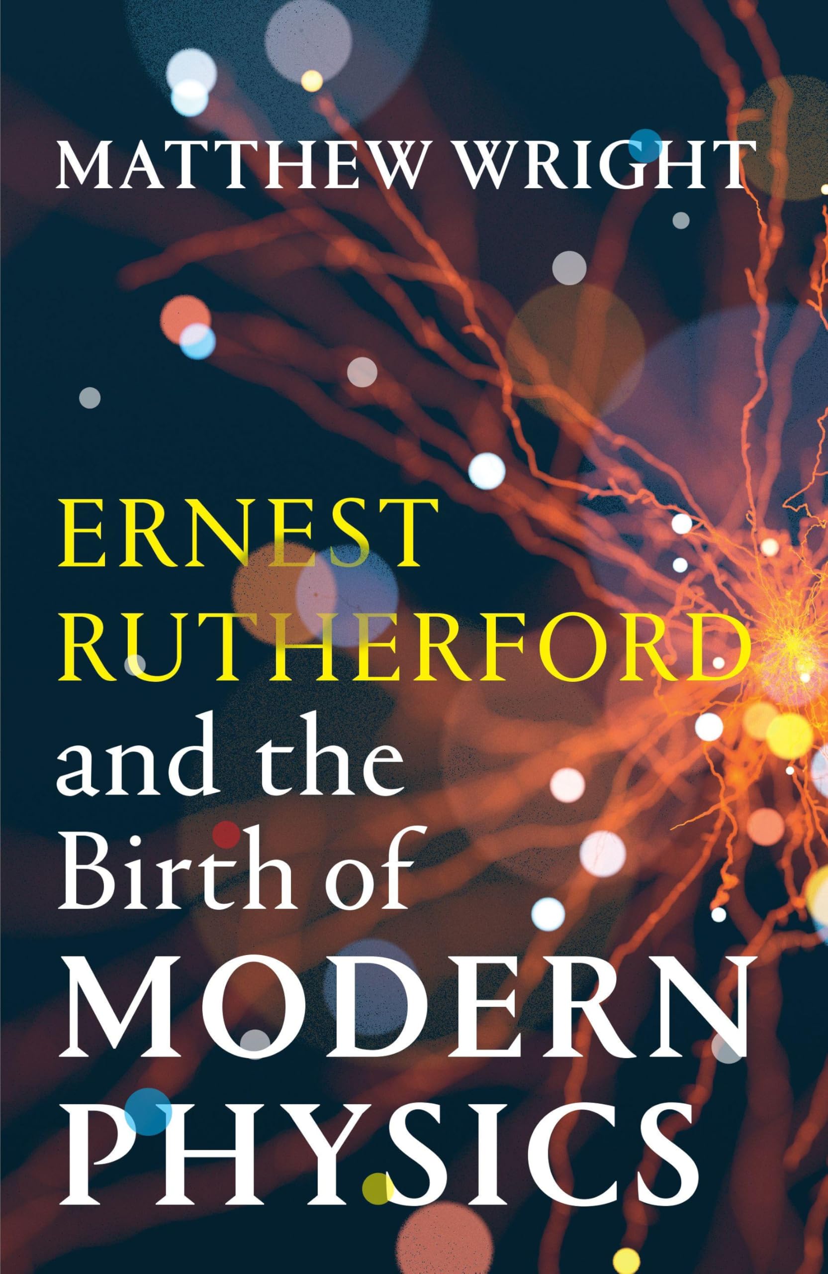 Ernest Rutherford and the Birth of Modern Physics by Matthew Wright HARDBACK