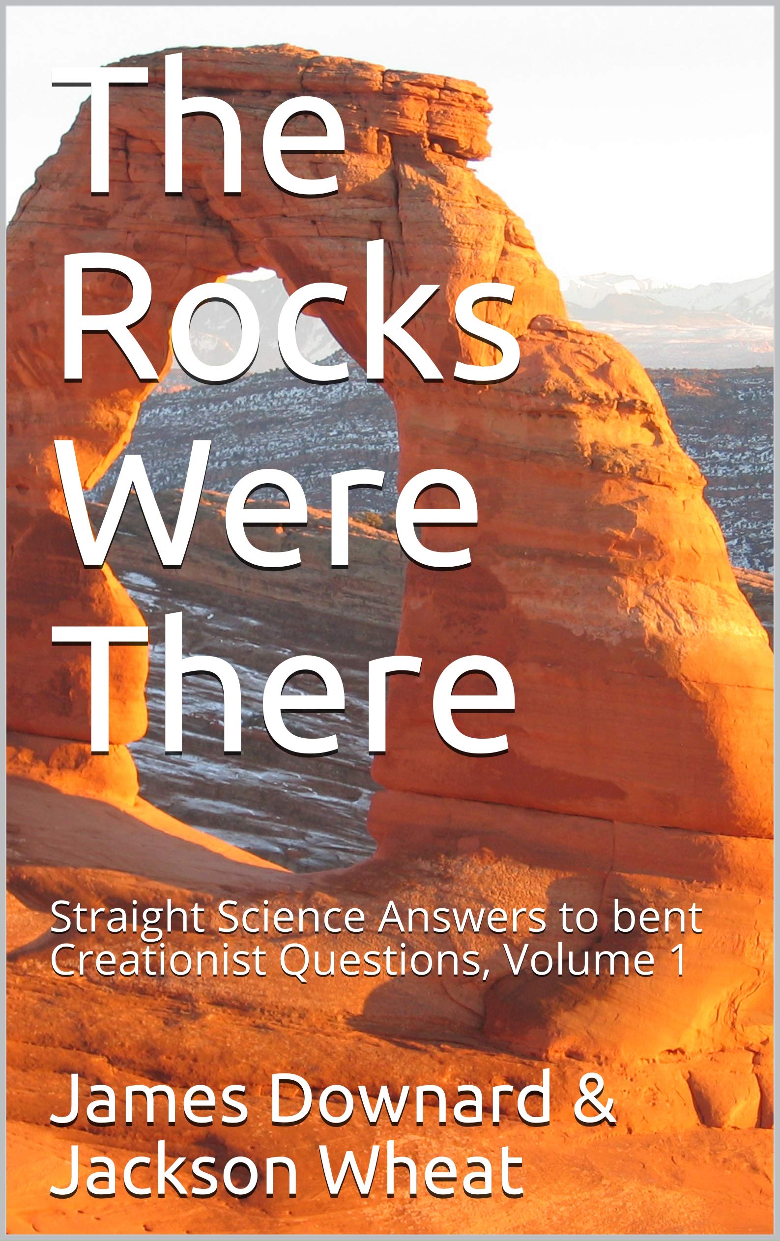 The Rocks Were There: Straight Science Answers to bent Creationist Questions, Volume 1