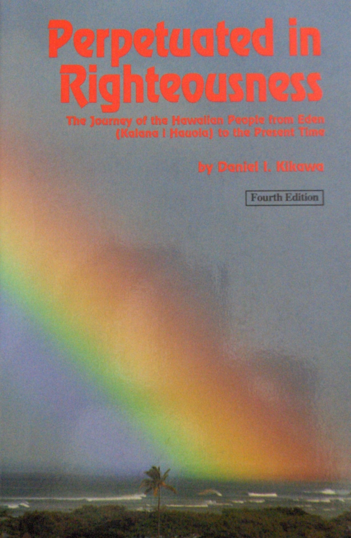 Perpetuated in Righteousness: The Journey of the Hawaiian People From Eden (Kalana i Hauola) to the Present Time