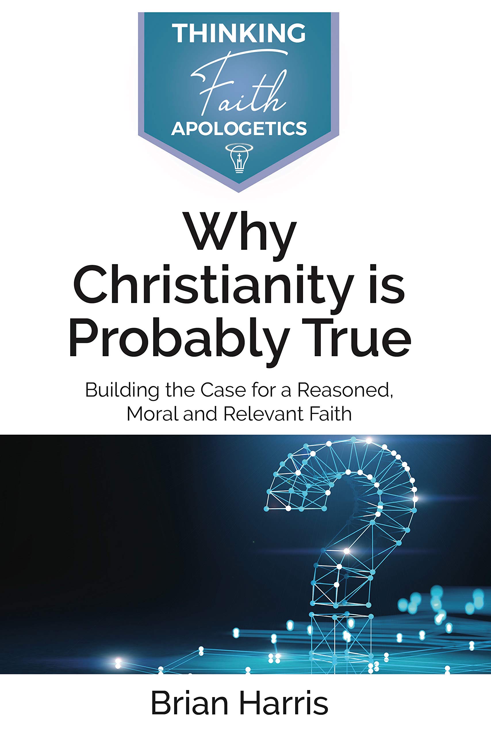 Why Christianity is Probably True: Building the Case for a Reasoned, Moral and Relevant Faith (Thinking Faith)