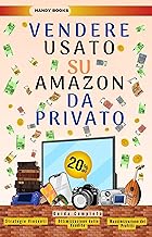 Vendere Usato Su Amazon Da Privato: Guida Completa per la Vendita di Prodotti Usati su Amazon da Privato: Trucchi e Strategie Vincenti, Ottimizzazione delle Vendite e Massimizzazione dei Profitti.