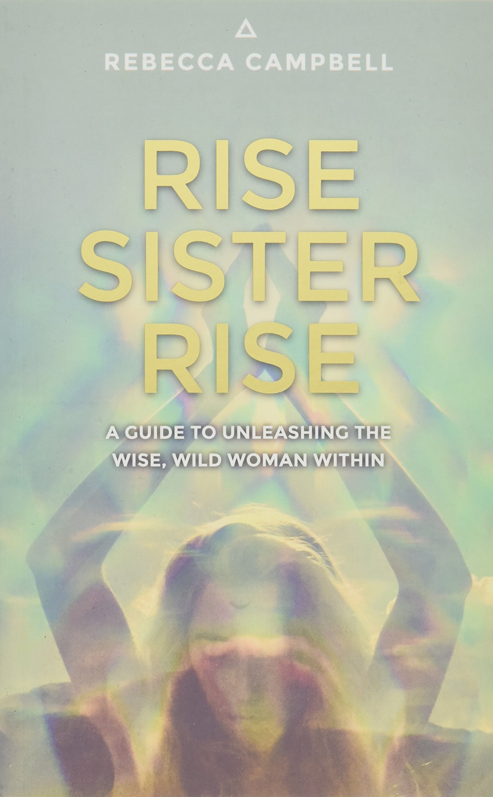 Rise Sister Rise: A Guide to Unleashing the Wise, Wild Woman Within