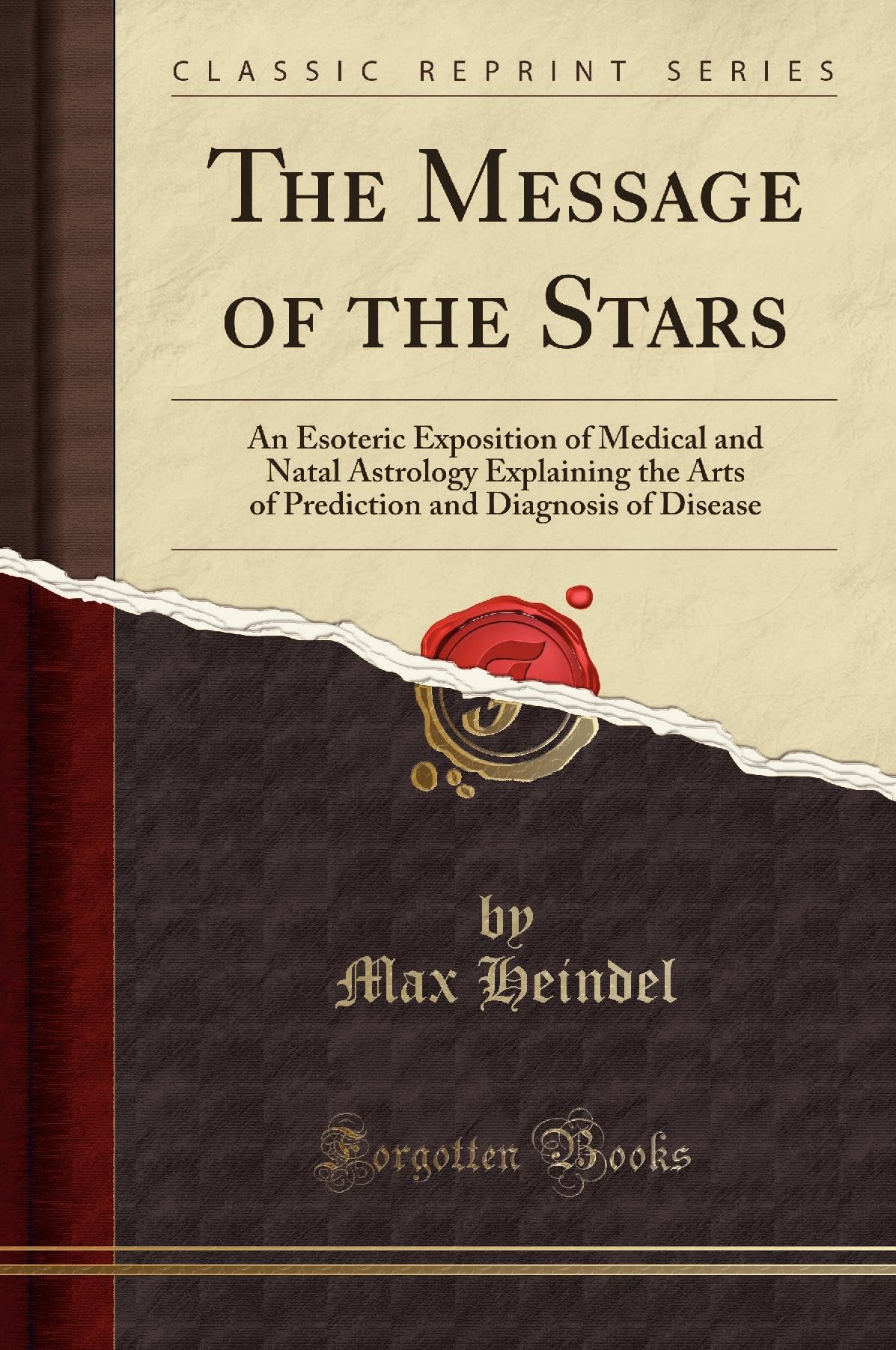 The Message of the Stars (Classic Reprint): An Esoteric Exposition of Medical and Natal Astrology Explaining the Arts of Prediction and Diagnosis of Disease