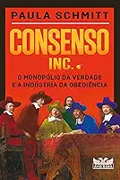 Consenso Inc. - O monopólio da verdade e a indústria da obediência: O monopólio da verdade e a indústria da obediência