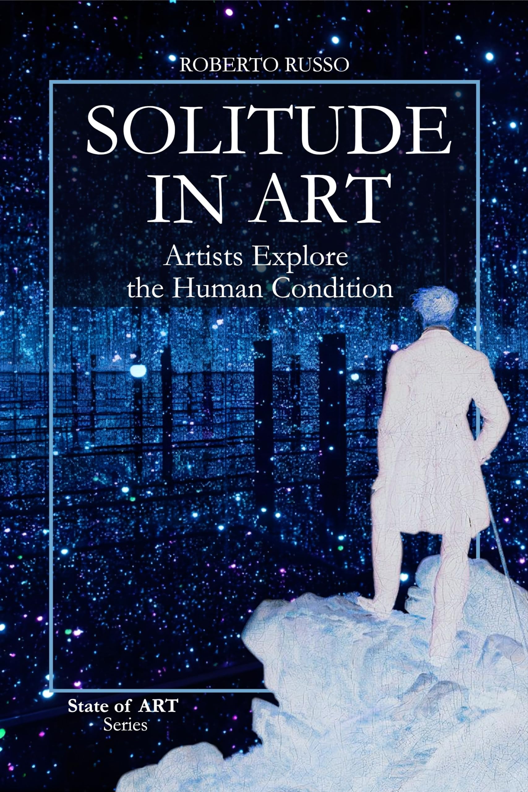 Solitude in Art. Artists Explore the Human Condition: From the Desert Fathers to Kusama’s mirrors. The Infinite Faces of Loneliness in the History of Art (State of Art)