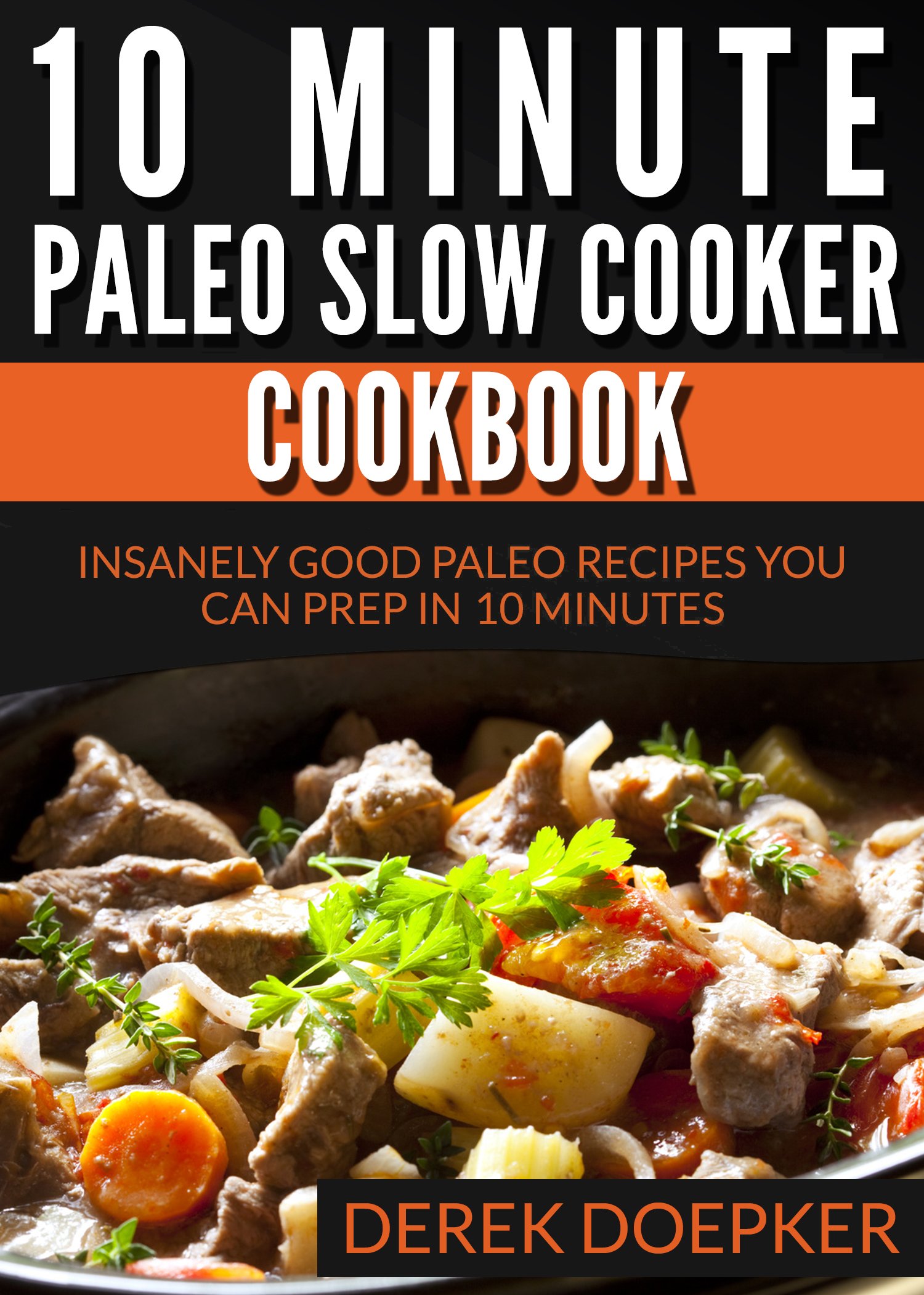 10 Minute Paleo Slow Cooker Cookbook: 50 Insanely Good Paleo Recipes You Can Prep In 10 Minutes Or Less (Quick and Easy Paelo Recipes Book 2)