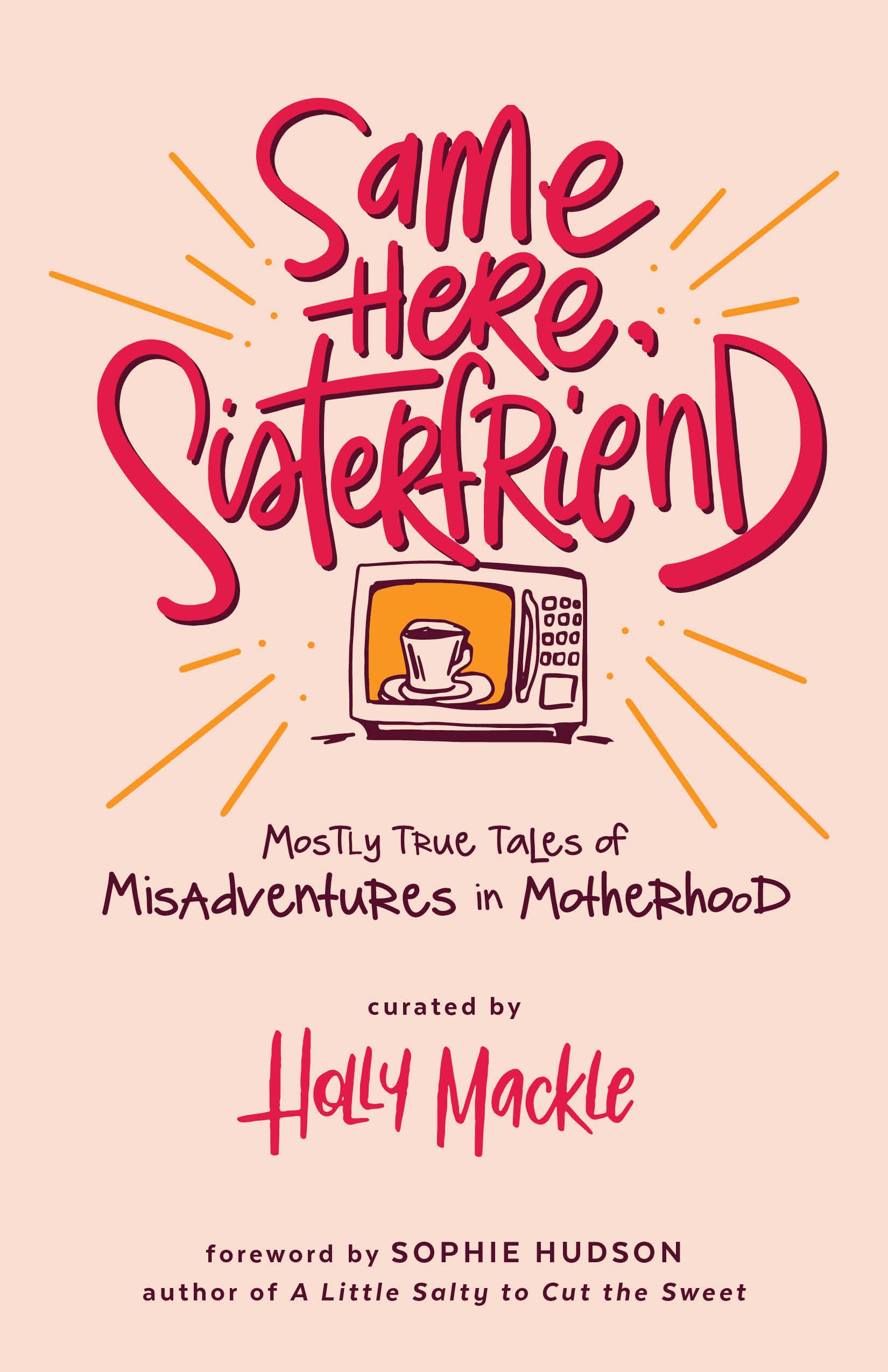 Same Here, Sisterfriend: Mostly True Tales of Misadventures in Motherhood