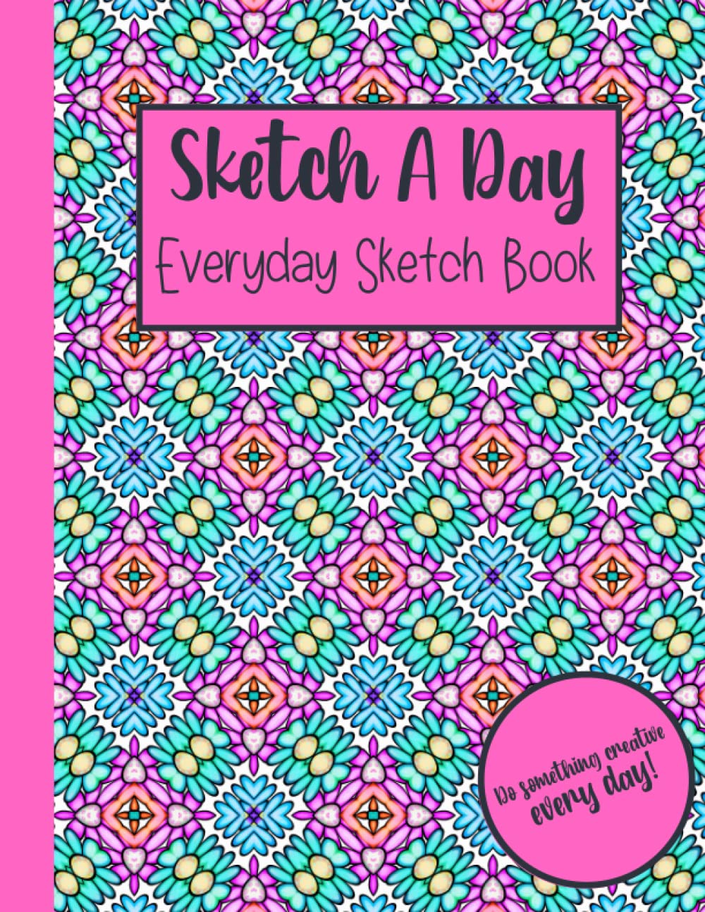 Sketch A Day Everyday Sketch Book: Do Something Creative Every Day