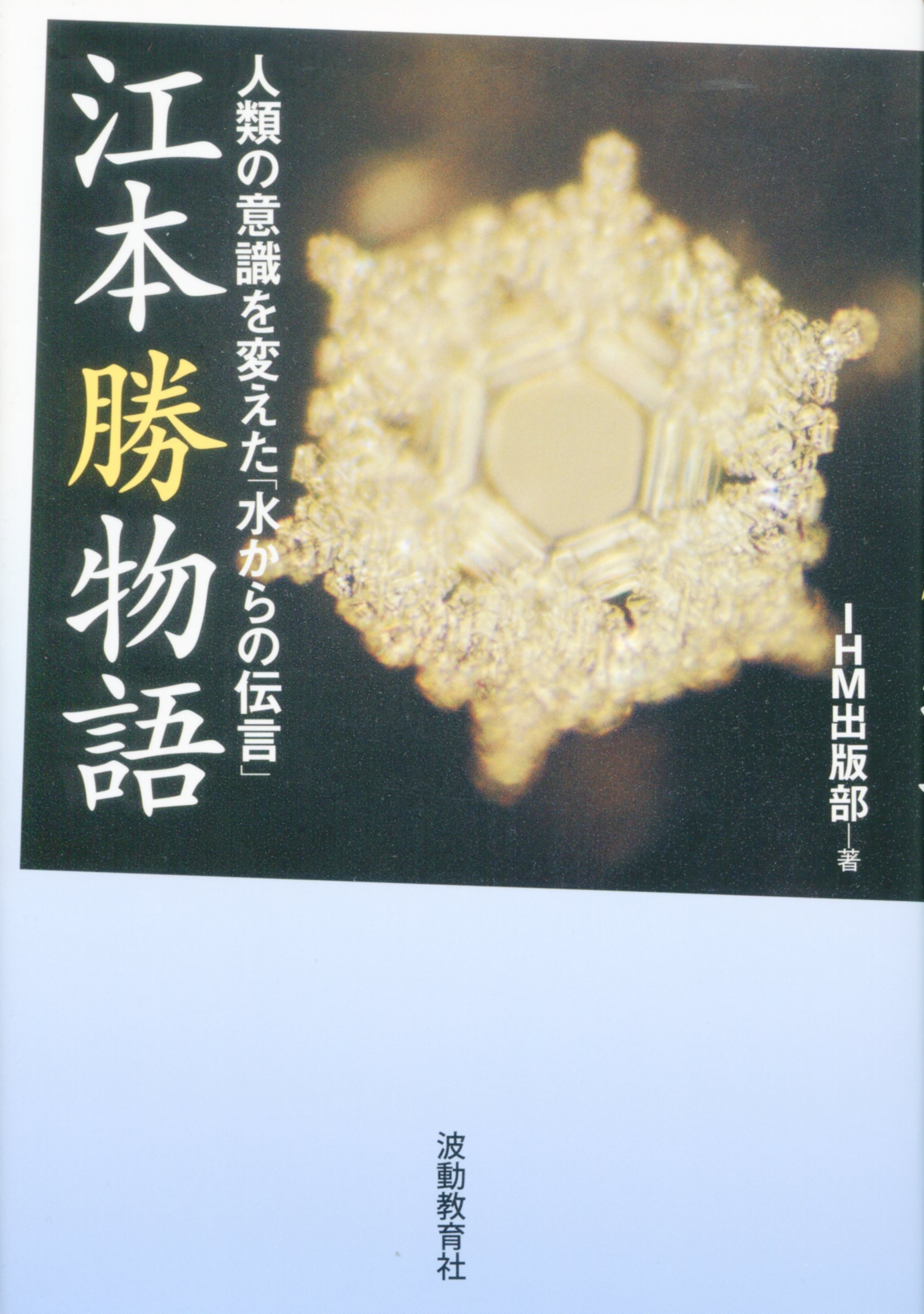 江本勝物語 (人類の意識を変えた「水からの伝言」) | I・H・M編集部 