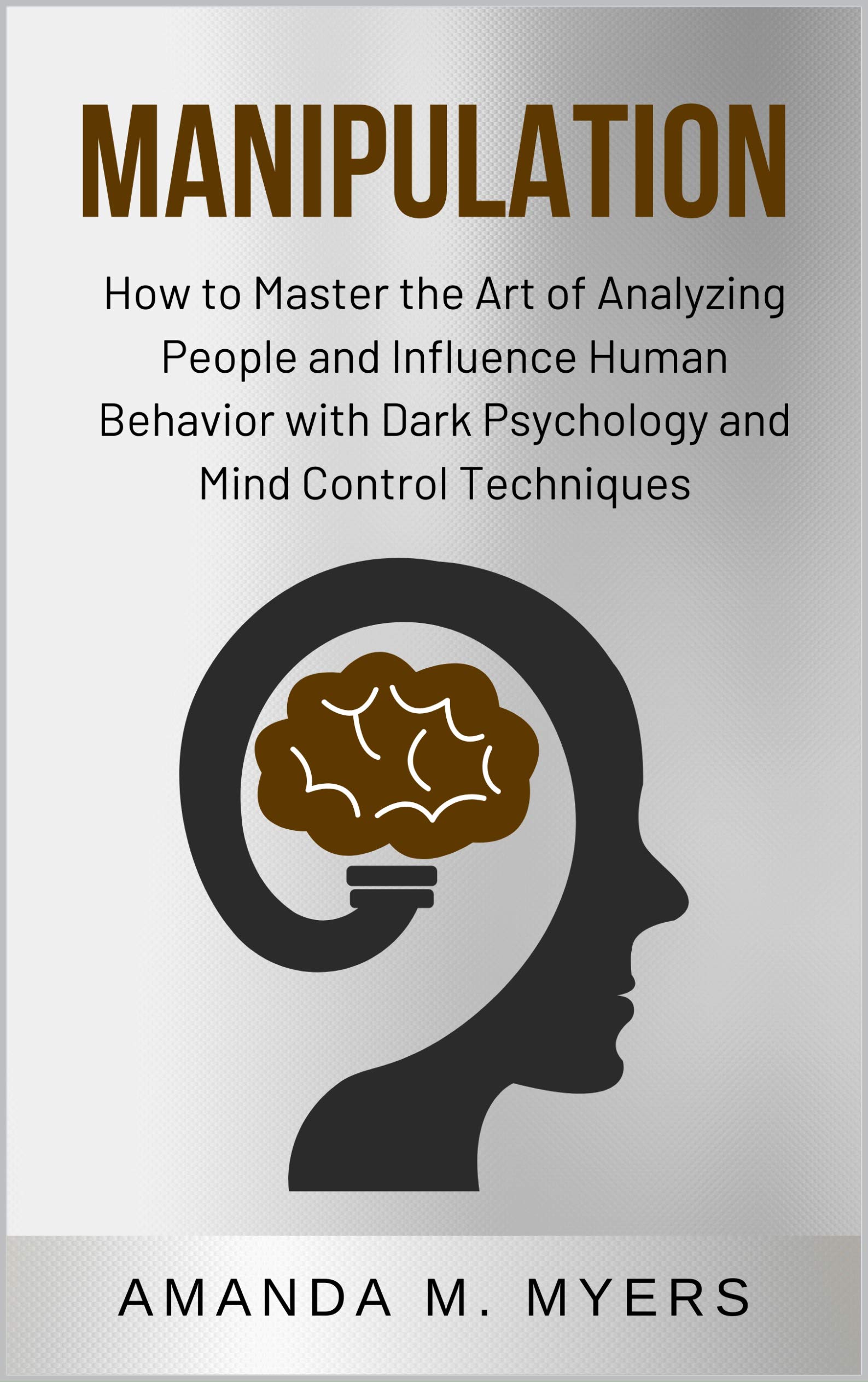 Manipulation: How to Master the Art of Analyzing People and Influence Human Behavior with Dark Psychology and Mind Control Techniques