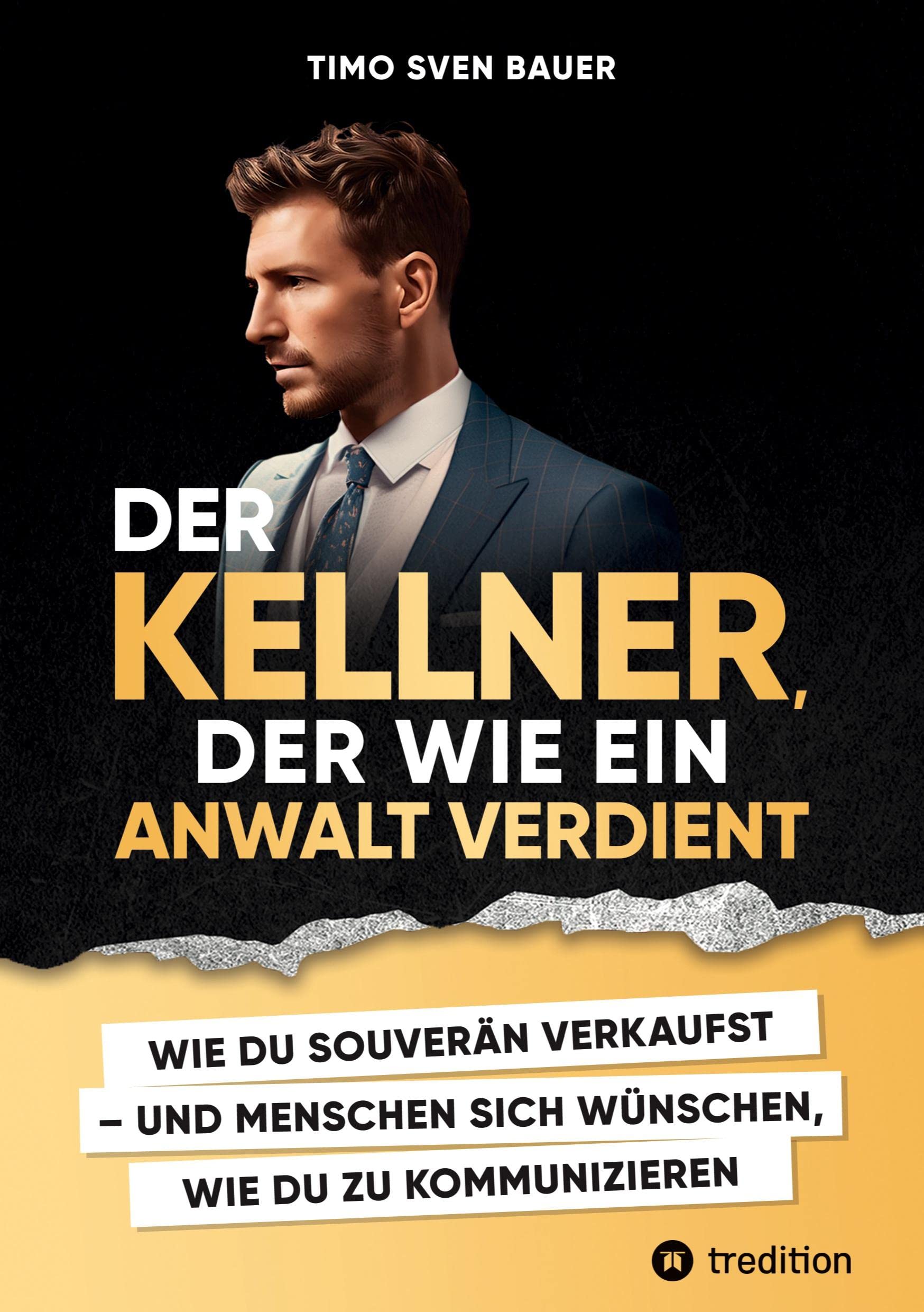 Der Kellner, der wie ein Anwalt verdient: WIE DU SOUVERÄN VERKAUFST UND MENSCHEN SICH WÜNSCHEN, WIE DU ZU KOMMUNIZIEREN