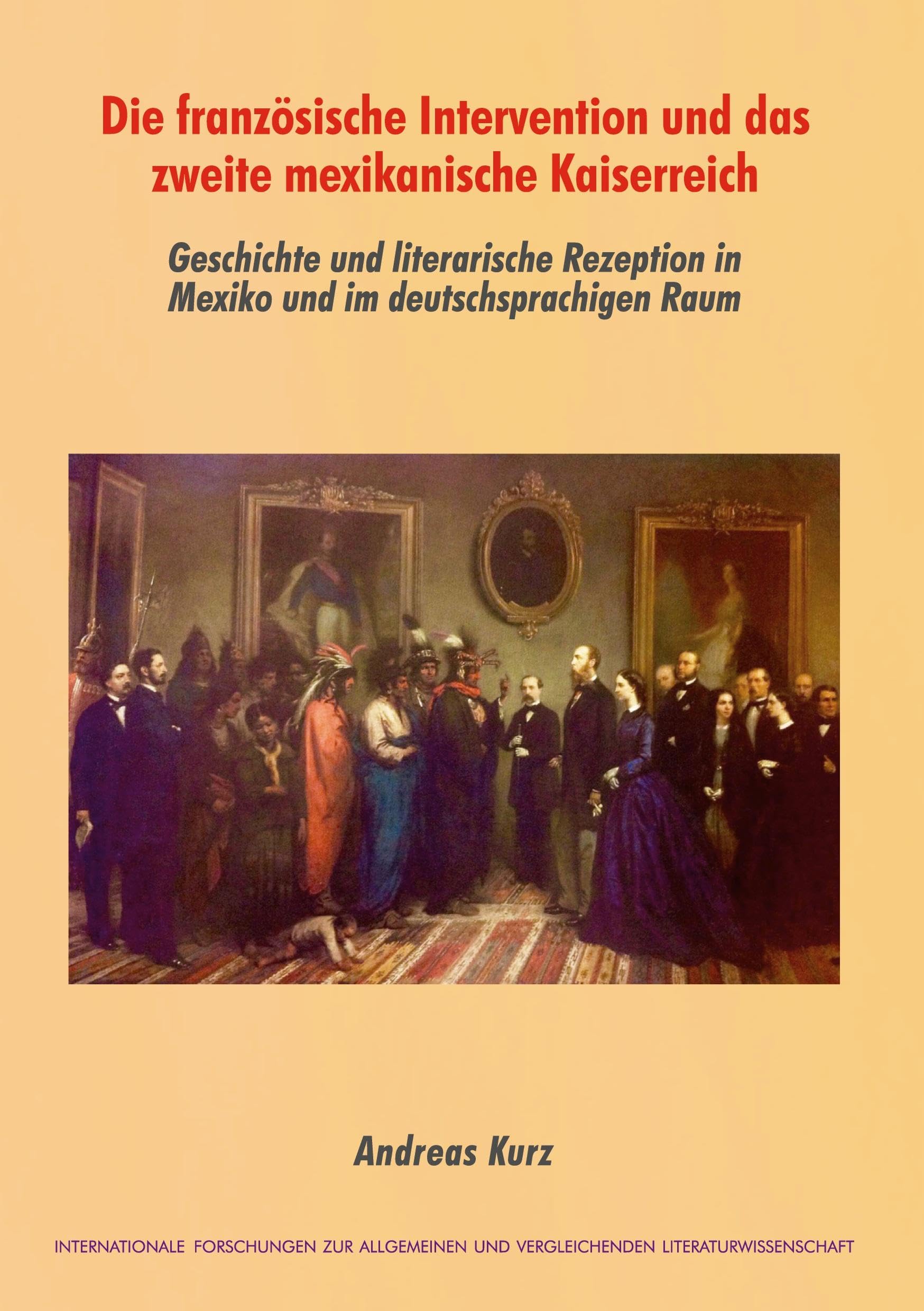 Die französische Intervention und das zweite mexikanische Kaiserreich: Geschichte und literarische Rezeption in Mexiko und im deutschsprachigen Raum ... und Vergleichenden Literaturwissenschaft)