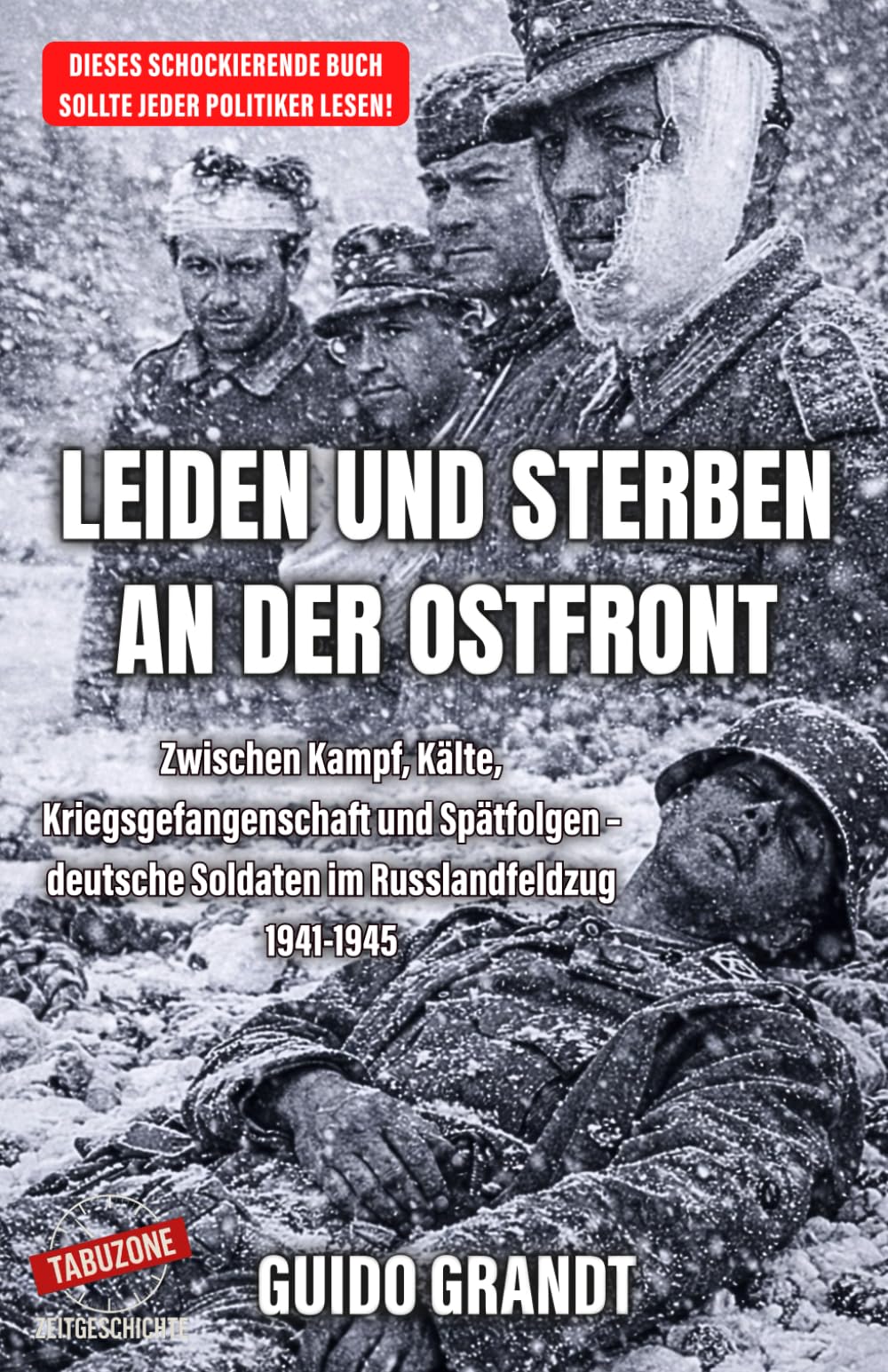LEIDEN UND STERBEN AN DER OSTFRONT: Zwischen Kampf, Kälte, Kriegsgefangenschaft und Spätfolgen – deutsche Soldaten im Russlandfeldzug 1941-1945 (Tabuzone Zeitgeschichte)