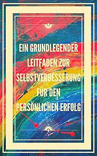 EIN GRUNDLEGENDER LEITFADEN ZUR SELBSTVERBESSERUNG FÜR DEN PERSÖNLICHEN ERFOLG: Grundkonzepte, um zu lernen, wie man die richtigen Fähigkeiten für den Erfolg entwickelt. (German Edition)