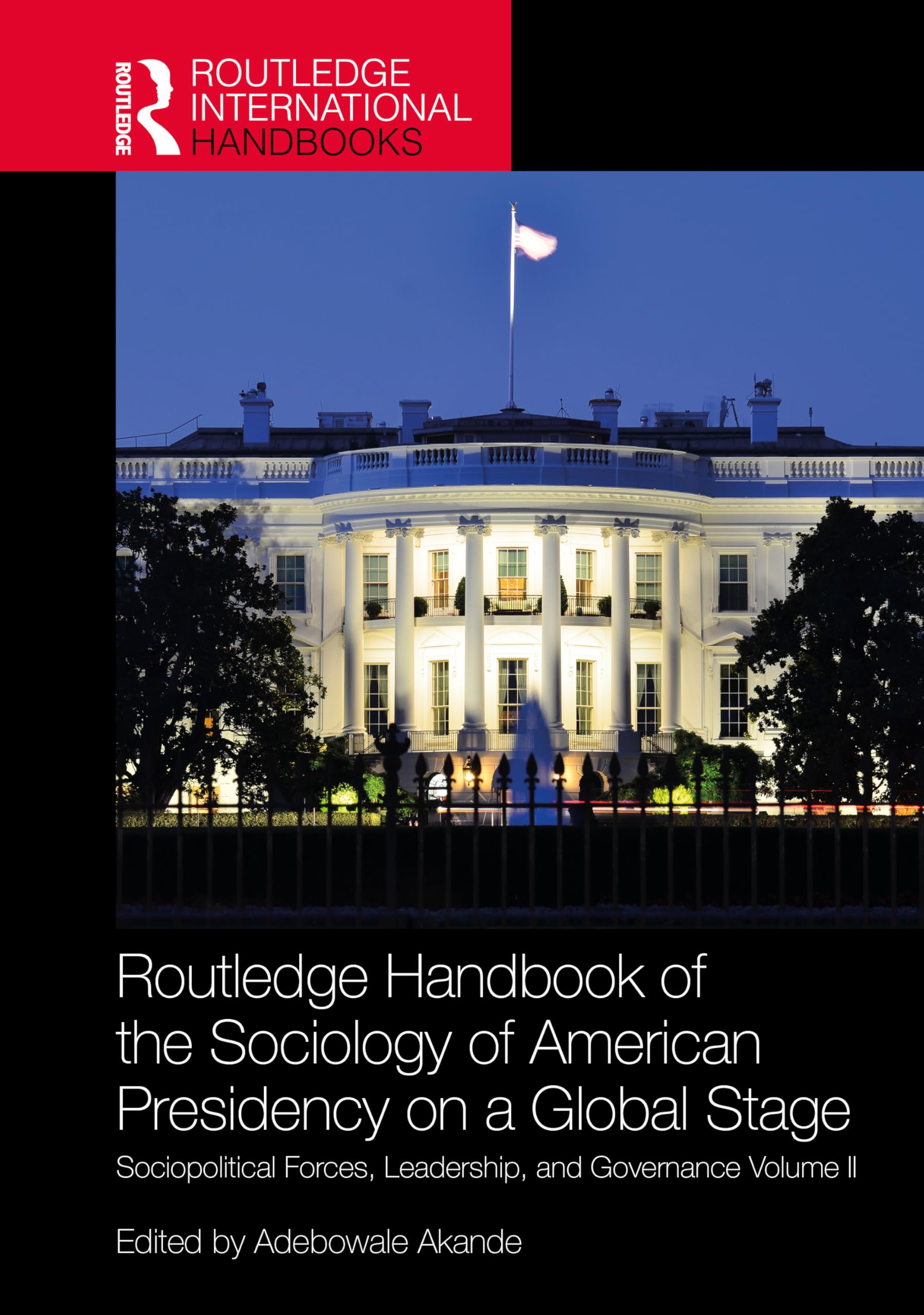 The Routledge Handbook of the Sociology of American Presidency on a Global Stage: Sociopolitical Forces, Leadership, and Governance Volume II: 2 (Routledge International Handbooks)
