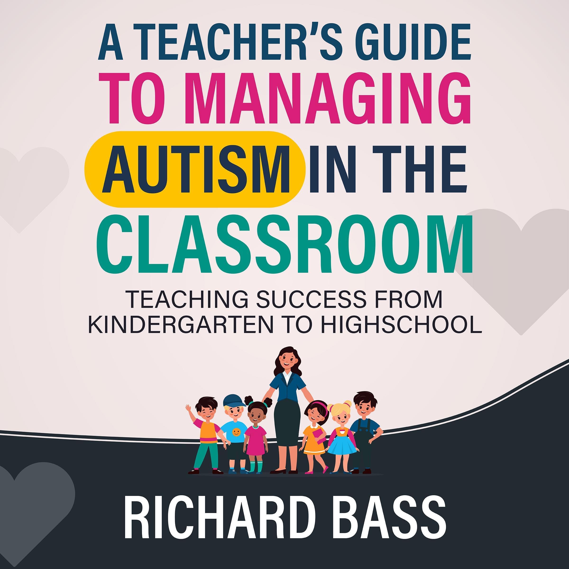 A Teacher's Guide to Managing Autism in the Classroom: Teaching Success from Kindergarten to Highschool